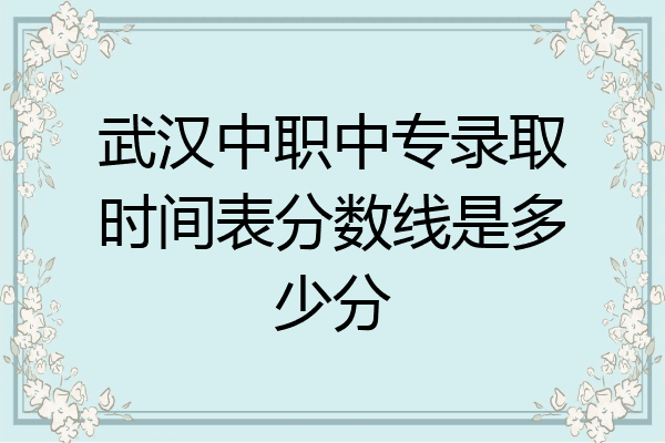 武汉中职中专录取时间表分数线是多少分