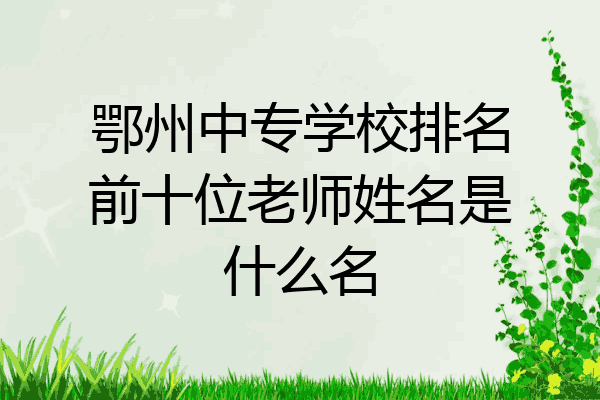 鄂州中专学校排名前十位老师姓名是什么名