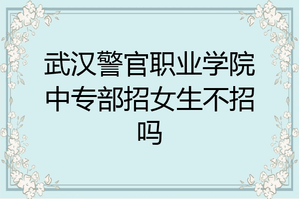 武汉警官职业学院中专部招女生不招吗