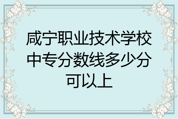 咸宁职业技术学校中专分数线多少分可以上