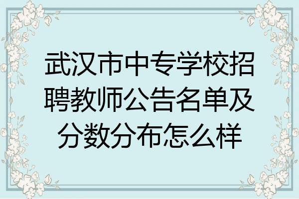 武汉市中专学校招聘教师公告名单及分数分布怎么样