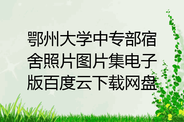 鄂州大学中专部宿舍照片图片集电子版百度云下载网盘