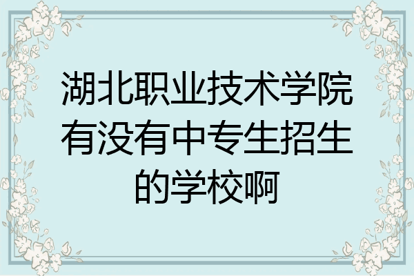 湖北职业技术学院有没有中专生招生的学校啊