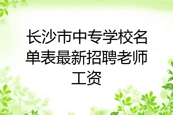 长沙市中专学校名单表最新招聘老师工资