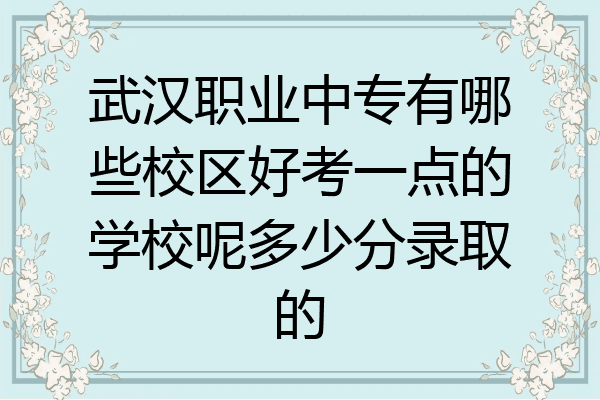 武汉职业中专有哪些校区好考一点的学校呢多少分录取的