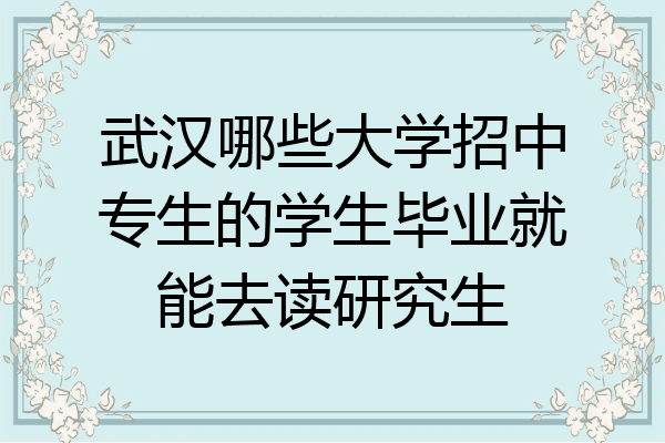 武汉哪些大学招中专生的学生毕业就能去读研究生