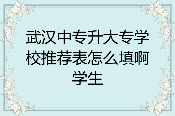 武汉中专升大专学校推荐表怎么填啊学生