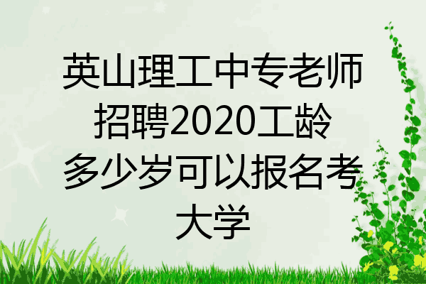 英山理工中专老师招聘2020工龄多少岁可以报名考大学