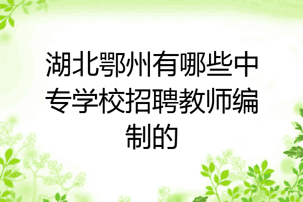 湖北鄂州有哪些中专学校招聘教师编制的