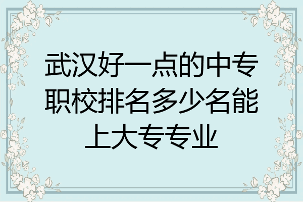 武汉好一点的中专职校排名多少名能上大专专业