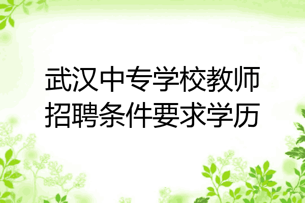 武汉中专学校教师招聘条件要求学历