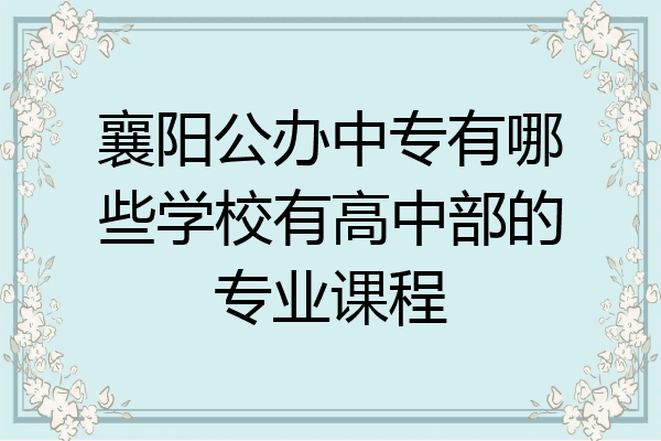 襄阳公办中专有哪些学校有高中部的专业课程