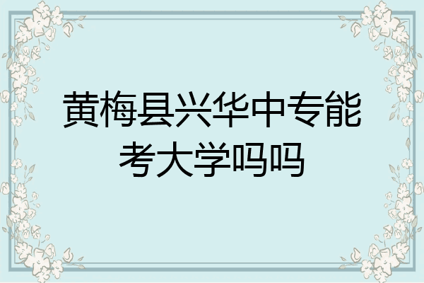 黄梅县兴华中专能考大学吗吗