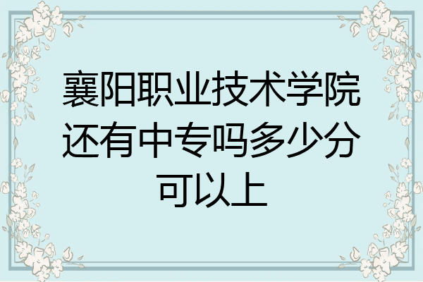 襄阳职业技术学院还有中专吗多少分可以上
