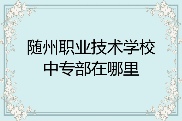 随州职业技术学校中专部在哪里