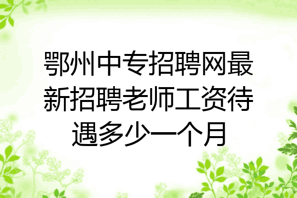 鄂州中专招聘网最新招聘老师工资待遇多少一个月