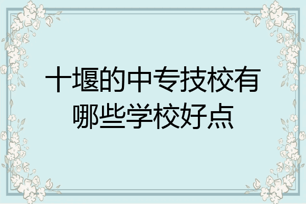 十堰的中专技校有哪些学校好点