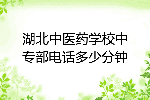 湖北中医药学校中专部电话多少分钟