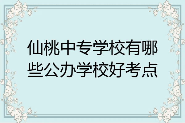 仙桃中专学校有哪些公办学校好考点