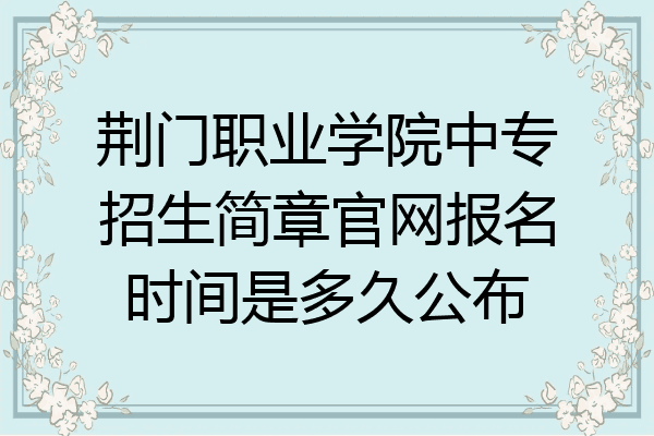 荆门职业学院中专招生简章官网报名时间是多久公布