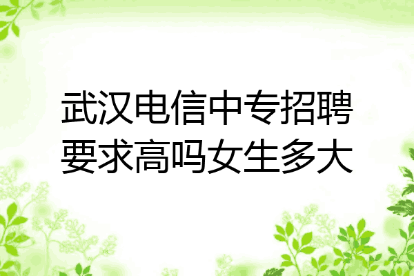 武汉电信中专招聘要求高吗女生多大
