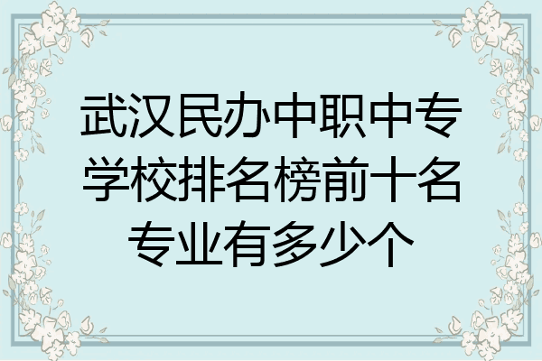 武汉民办中职中专学校排名榜前十名专业有多少个
