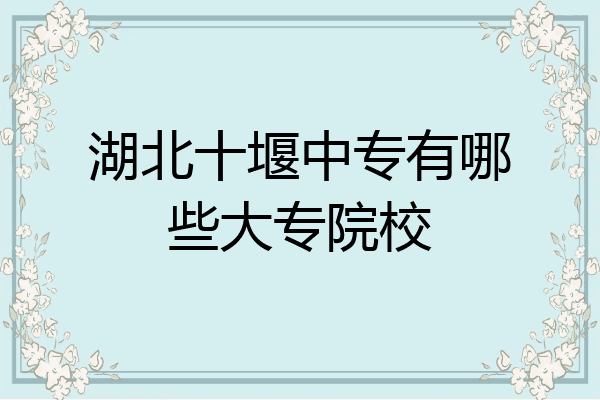 湖北十堰中专有哪些大专院校