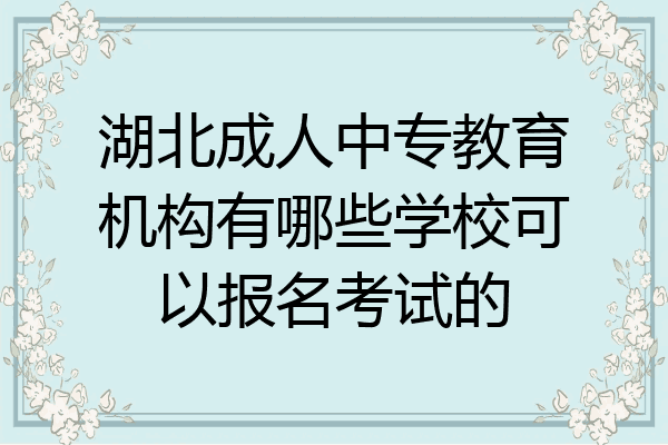 湖北成人中专教育机构有哪些学校可以报名考试的