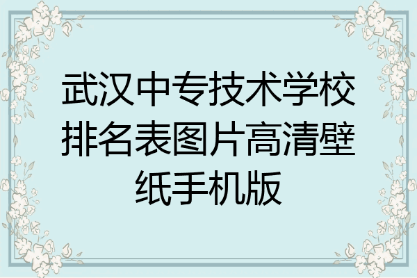 武汉中专技术学校排名表图片高清壁纸手机版