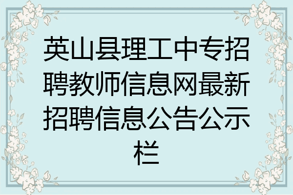 英山县理工中专招聘教师信息网最新招聘信息公告公示栏