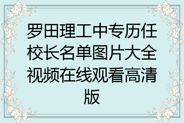 罗田理工中专历任校长名单图片大全视频在线观看高清版