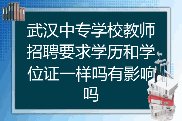 武汉中专学校教师招聘要求学历和学位证一样吗有影响吗