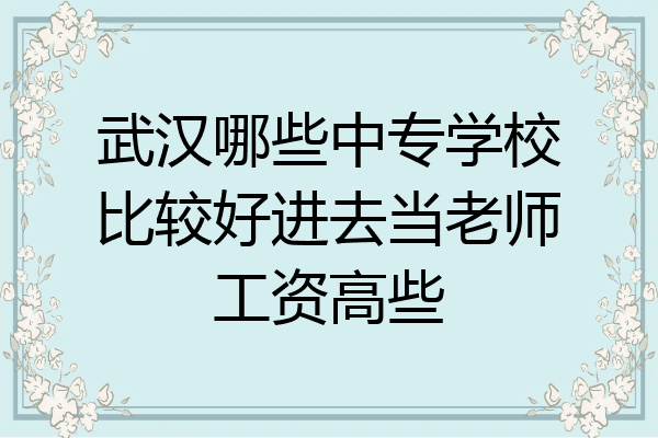 武汉哪些中专学校比较好进去当老师工资高些