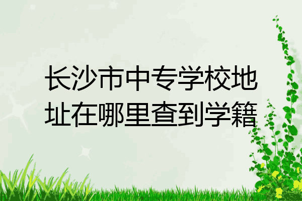 长沙市中专学校地址在哪里查到学籍