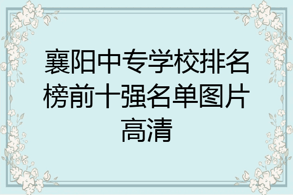 襄阳中专学校排名榜前十强名单图片高清