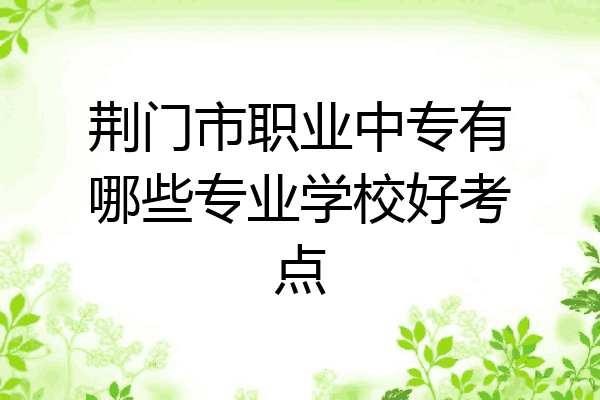 荆门市职业中专有哪些专业学校好考点