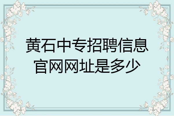 黄石中专招聘信息官网网址是多少