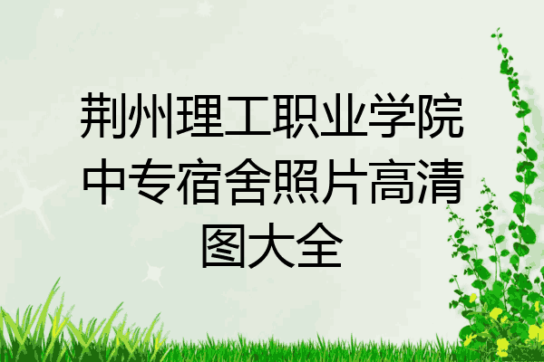 荆州理工职业学院中专宿舍照片高清图大全