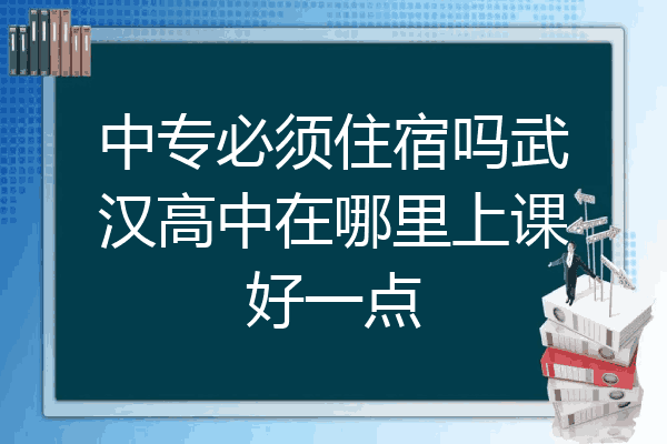 中专必须住宿吗武汉高中在哪里上课好一点