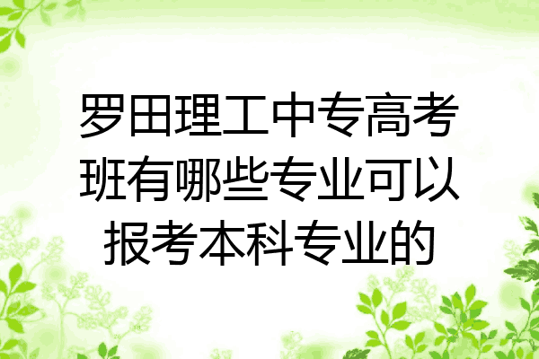 罗田理工中专高考班有哪些专业可以报考本科专业的