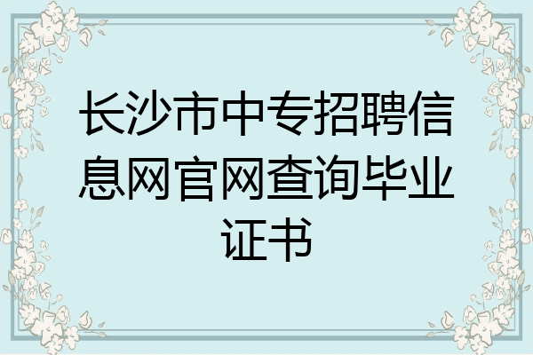 长沙市中专招聘信息网官网查询毕业证书