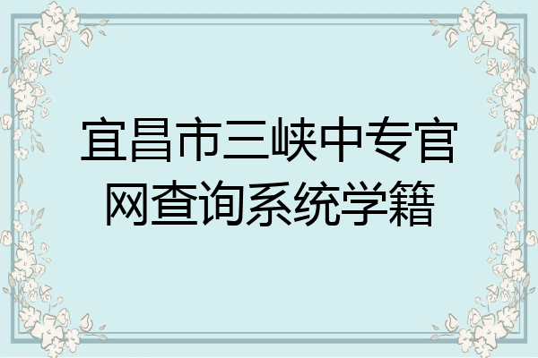 宜昌市三峡中专官网查询系统学籍