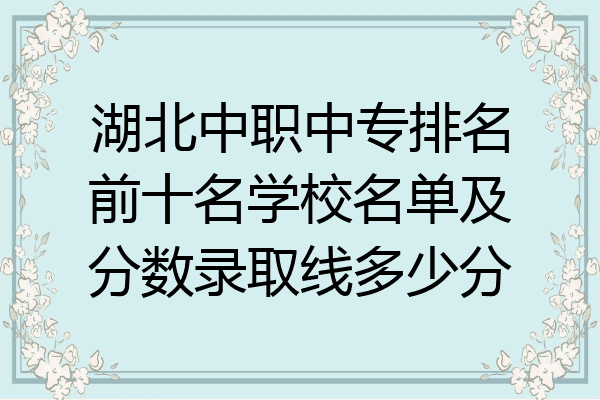湖北中职中专排名前十名学校名单及分数录取线多少分