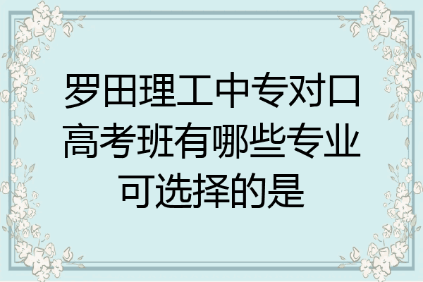 罗田理工中专对口高考班有哪些专业可选择的是