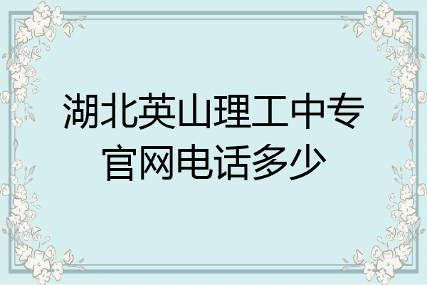 湖北英山理工中专官网电话多少