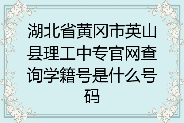 湖北省黄冈市英山县理工中专官网查询学籍号是什么号码