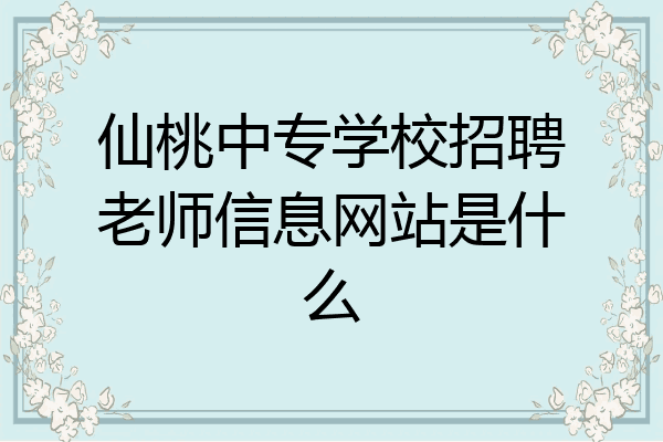 仙桃中专学校招聘老师信息网站是什么