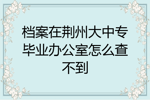 档案在荆州大中专毕业办公室怎么查不到