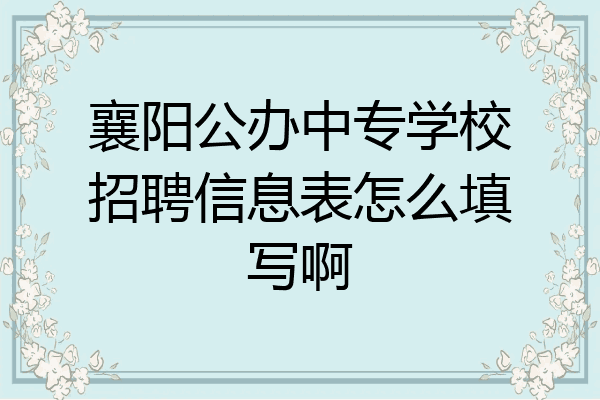 襄阳公办中专学校招聘信息表怎么填写啊