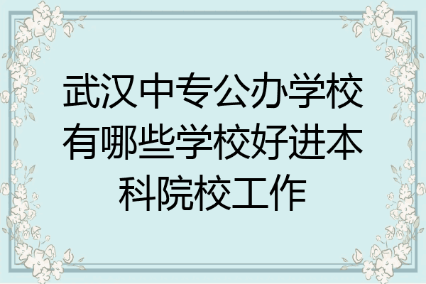 武汉中专公办学校有哪些学校好进本科院校工作
